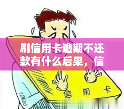 刷信用卡逾期不还款有什么后果，信用卡逾期未还款的严重后果，你必须知道！