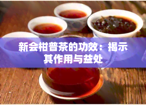 新会柑普茶的功效：揭示其作用与益处