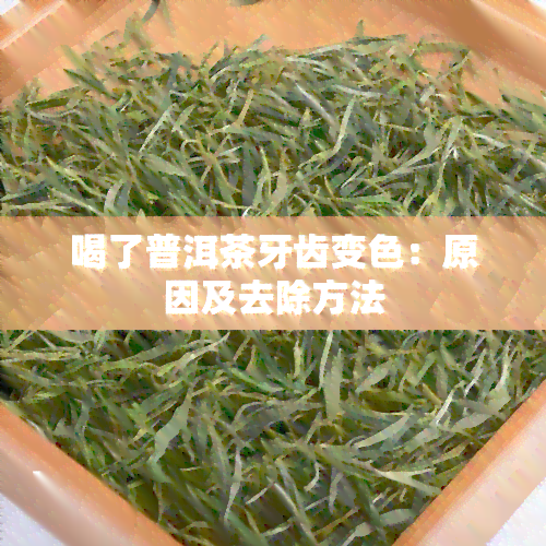 喝了普洱茶牙齿变色：原因及去除方法