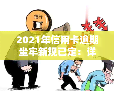 2021年信用卡逾期坐牢新规已定：详细解读与量刑标准