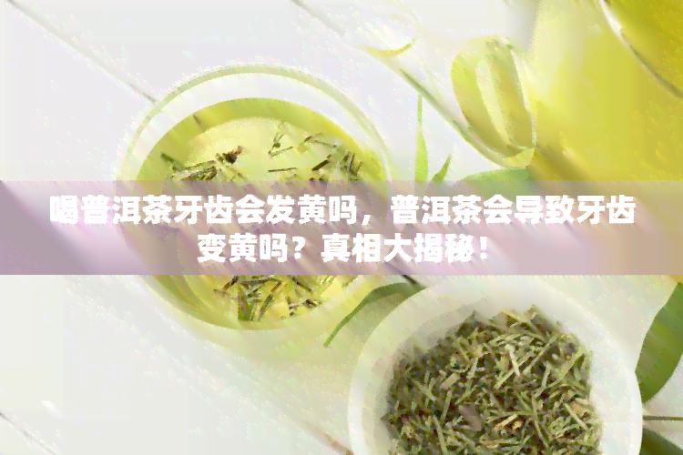 喝普洱茶牙齿会发黄吗，普洱茶会导致牙齿变黄吗？真相大揭秘！