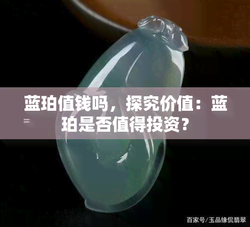 蓝珀值钱吗，探究价值：蓝珀是否值得投资？