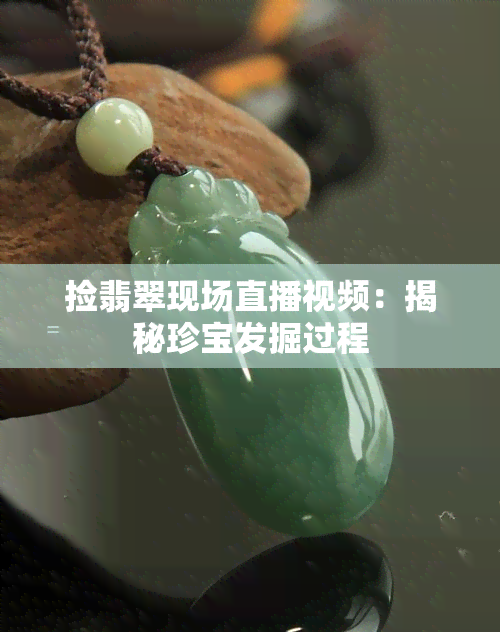 捡翡翠现场直播视频：揭秘珍宝发掘过程