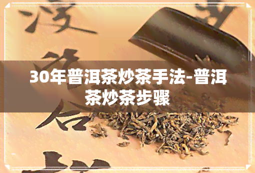 30年普洱茶炒茶手法-普洱茶炒茶步骤