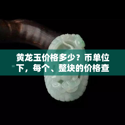 黄龙玉价格多少？币单位下，每个、整块的价格查询