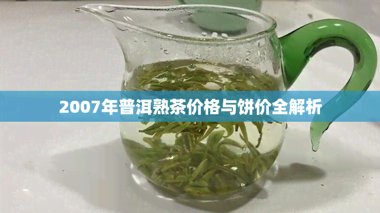 2007年普洱熟茶价格与饼价全解析