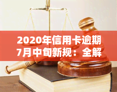 2020年信用卡逾期7月中旬新规：全解析与影响