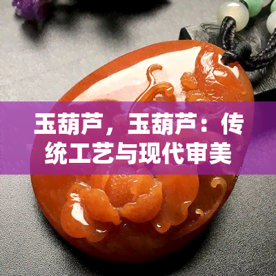 玉葫芦，玉葫芦：传统工艺与现代审美的完美结合