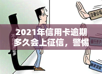 2021年信用卡逾期多久会上，警惕！2021年起，信用卡逾期多长时间将被计入个人记录？