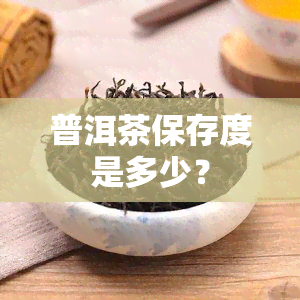 普洱茶保存度是多少？