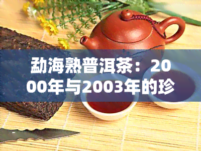 勐海熟普洱茶：2000年与2003年的珍贵岁月，口感醇厚，2017年价格如何？