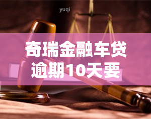 奇瑞金融车贷逾期10天要止合同处理，奇瑞金融：逾期10天将止车贷合同