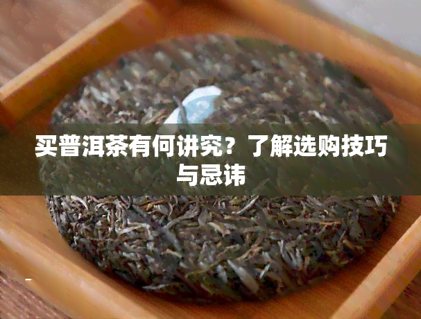 买普洱茶有何讲究？了解选购技巧与忌讳