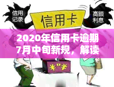 2020年信用卡逾期7月中旬新规，解读2020年信用卡逾期7月中旬新规，你的权益有保障了吗？