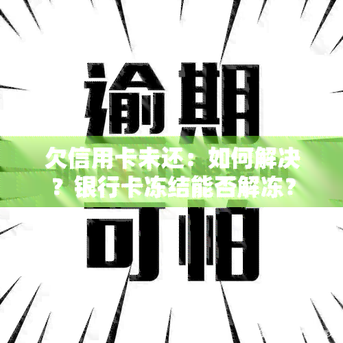 欠信用卡未还：如何解决？银行卡冻结能否解冻？