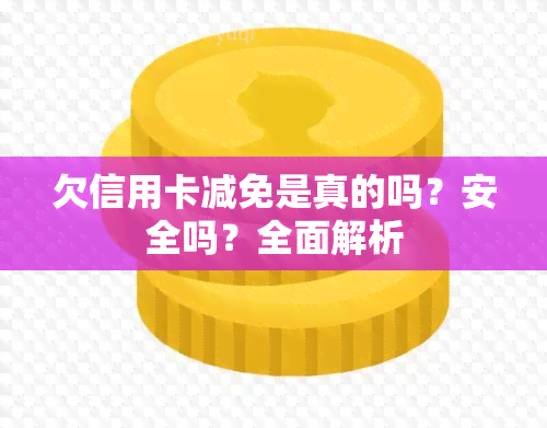 欠信用卡减免是真的吗？安全吗？全面解析