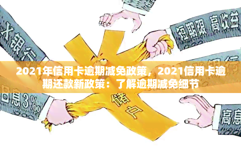 2021年信用卡逾期减免政策，2021信用卡逾期还款新政策：了解逾期减免细节