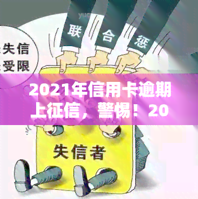 2021年信用卡逾期上，警惕！2021年起，信用卡逾期将被记入个人记录