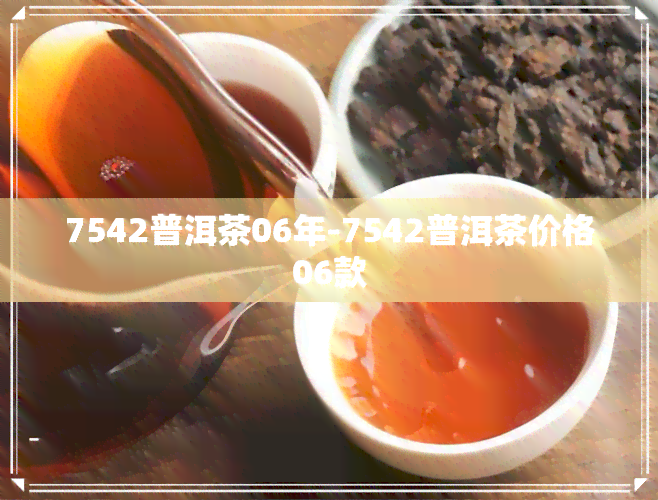 7542普洱茶06年-7542普洱茶价格06款