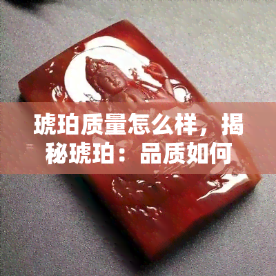 琥珀质量怎么样，揭秘琥珀：品质如何？