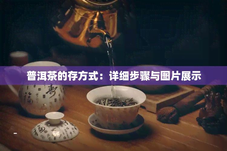 普洱茶的存方式：详细步骤与图片展示