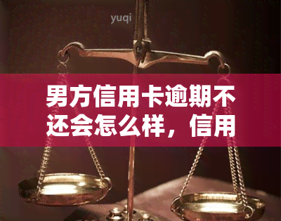 男方信用卡逾期不还会怎么样，信用卡逾期未还：男方可能面临哪些后果？