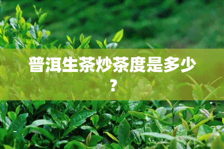 普洱生茶炒茶度是多少？