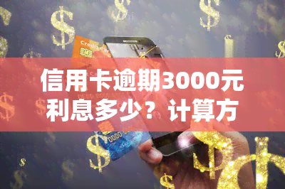 信用卡逾期3000元利息多少？计算方法与影响因素解析