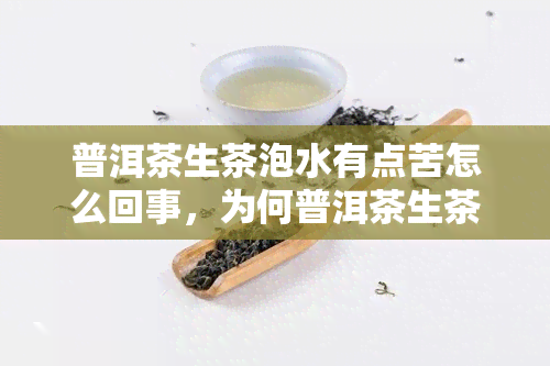 普洱茶生茶泡水有点苦怎么回事，为何普洱茶生茶泡水会有苦味？