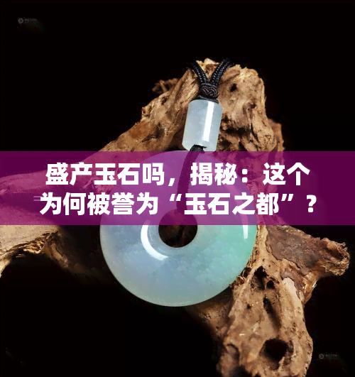 盛产玉石吗，揭秘：这个为何被誉为“玉石之都”？