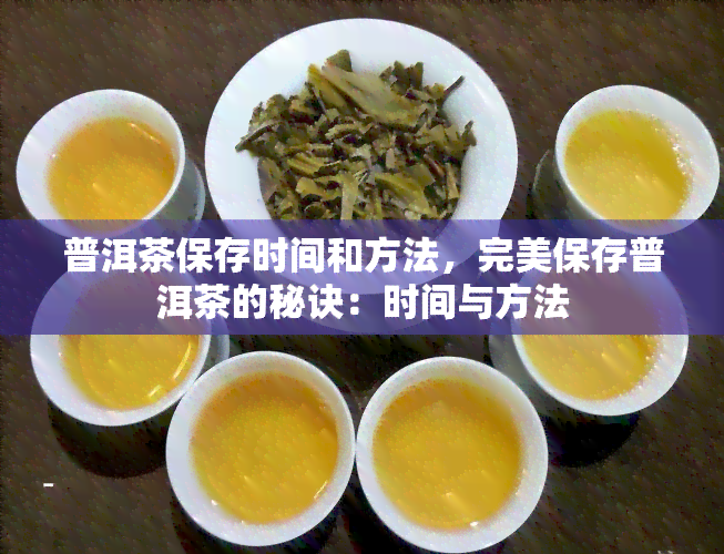 普洱茶保存时间和方法，完美保存普洱茶的秘诀：时间与方法