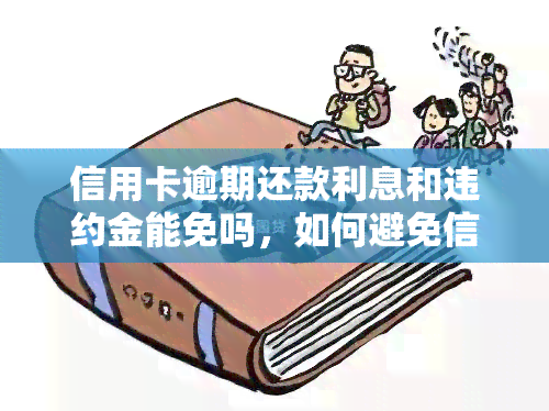 信用卡逾期还款利息和违约金能免吗，如何避免信用卡逾期还款的高额利息和违约金？