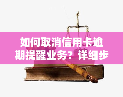 如何取消信用卡逾期提醒业务？详细步骤在此！