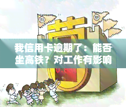 我信用卡逾期了：能否坐高铁？对工作有影响吗？