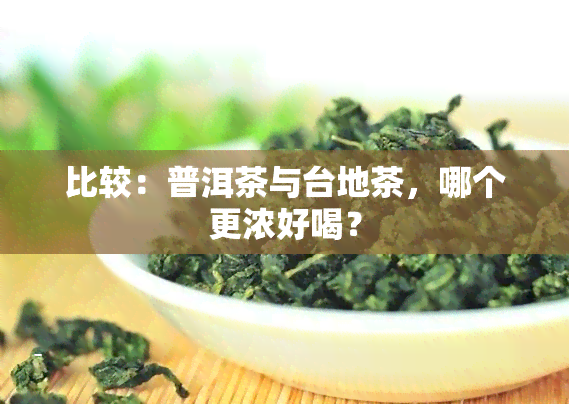 比较：普洱茶与台地茶，哪个更浓好喝？