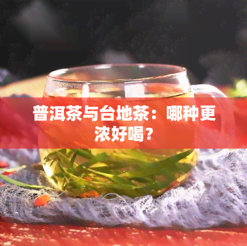 普洱茶与台地茶：哪种更浓好喝？