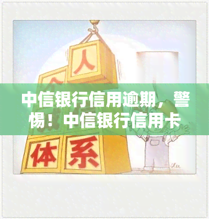 中信银行信用逾期，警惕！中信银行信用卡逾期可能带来的严重后果