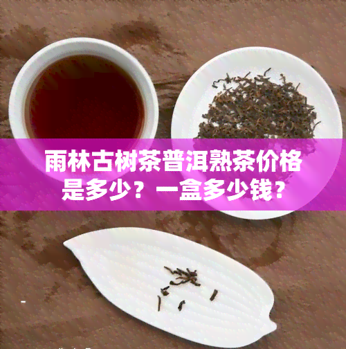 雨林古树茶普洱熟茶价格是多少？一盒多少钱？