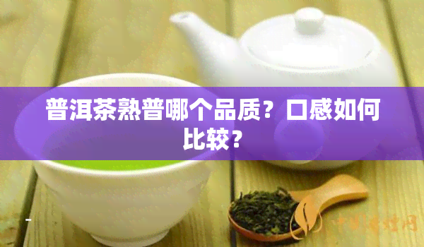 普洱茶熟普哪个品质？口感如何比较？