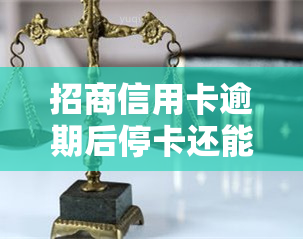 招商信用卡逾期后停卡还能恢复吗，信用卡逾期被停卡，还有机会恢复使用吗？