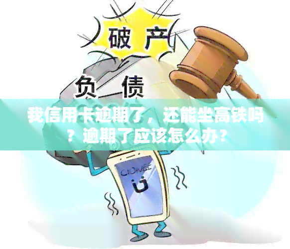 我信用卡逾期了，还能坐高铁吗？逾期了应该怎么办？