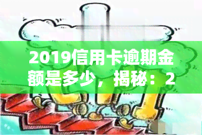 2019信用卡逾期金额是多少，揭秘：2019年信用卡逾期金额到底有多少？