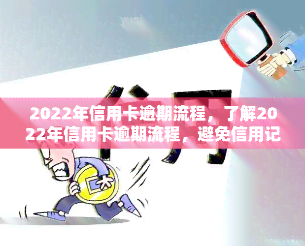 2022年信用卡逾期流程，了解2022年信用卡逾期流程，避免信用记录受损