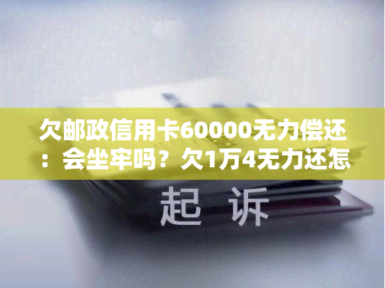 欠邮政信用卡60000无力偿还：会坐牢吗？欠1万4无力还怎么办？