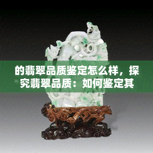 的翡翠品质鉴定怎么样，探究翡翠品质：如何鉴定其质量？