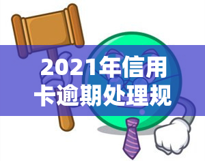 2021年信用卡逾期处理规定与实际情况解析