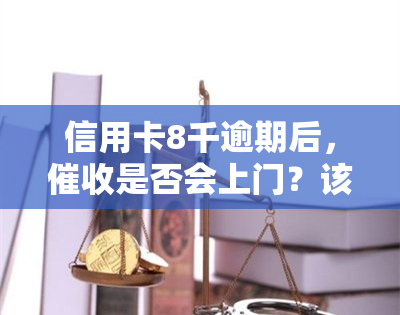 信用卡8千逾期后，是否会上门？该怎么办？