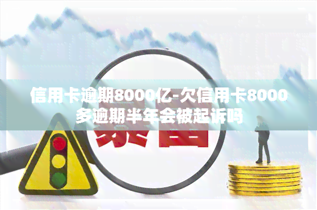 信用卡逾期8000亿-欠信用卡8000多逾期半年会被起诉吗