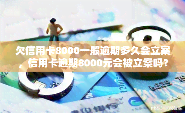 欠信用卡8000一般逾期多久会立案，信用卡逾期8000元会被立案吗？一般逾期多久会进入法律程序？