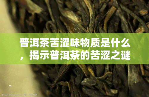 普洱茶苦涩味物质是什么，揭示普洱茶的苦涩之谜：苦涩味物质解析